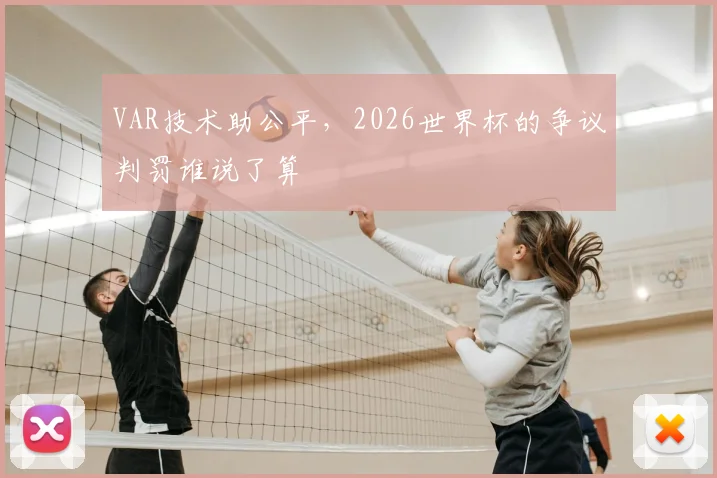VAR技术助公平，2026世界杯的争议判罚谁说了算