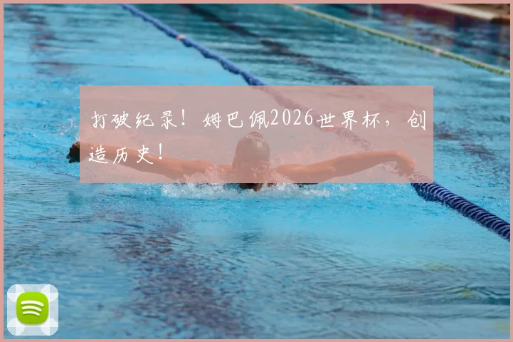 打破纪录！姆巴佩2026世界杯，创造历史！
