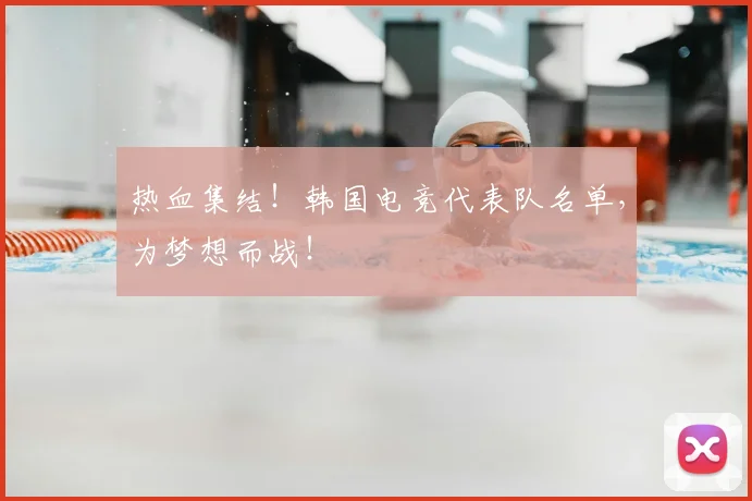 热血集结!韩国电竞代表队名单,为梦想而战!