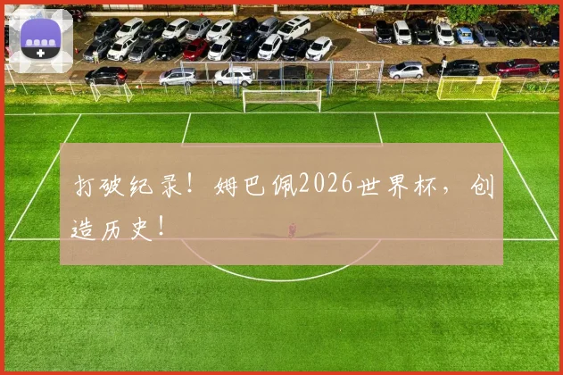 打破纪录！姆巴佩2026世界杯，创造历史！