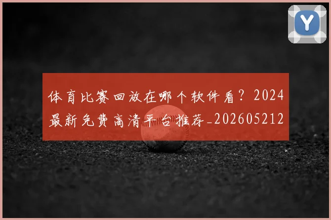 体育比赛回放在哪个软件看?2024最新免费高清平台推荐_20260521201110