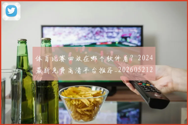 体育比赛回放在哪个软件看?2024最新免费高清平台推荐_20260521201110